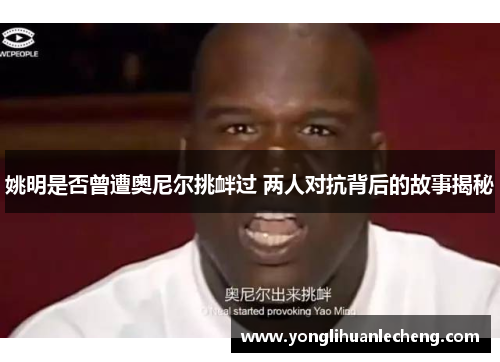 姚明是否曾遭奥尼尔挑衅过 两人对抗背后的故事揭秘