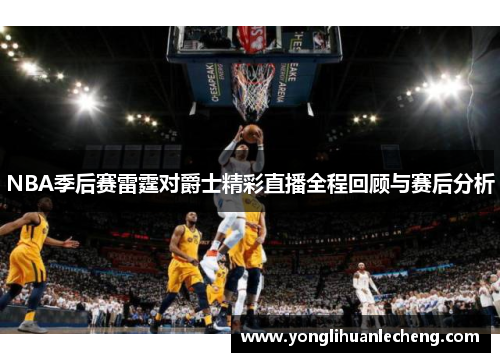 NBA季后赛雷霆对爵士精彩直播全程回顾与赛后分析