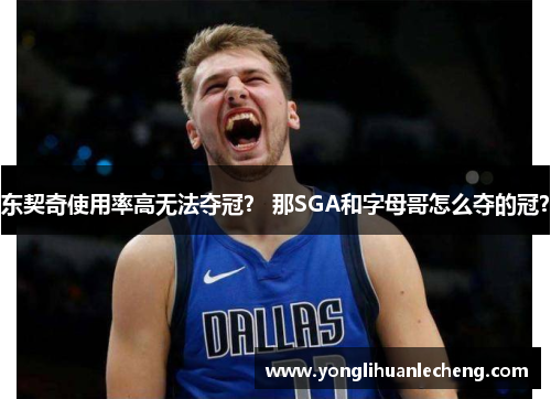 东契奇使用率高无法夺冠？ 那SGA和字母哥怎么夺的冠？