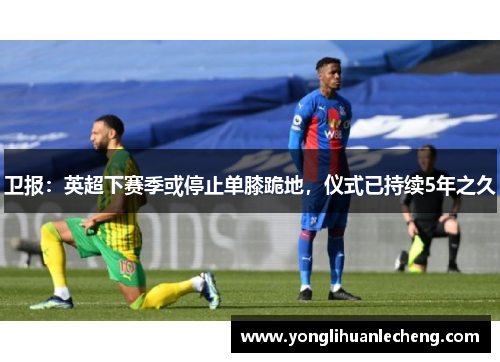 卫报：英超下赛季或停止单膝跪地，仪式已持续5年之久