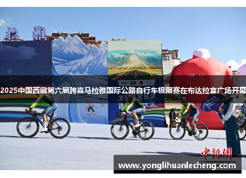 2025中国西藏第六届跨喜马拉雅国际公路自行车极限赛在布达拉宫广场开幕